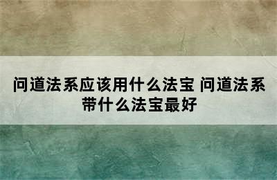 问道法系应该用什么法宝 问道法系带什么法宝最好